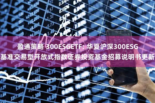 盈通策略 300ESGETF: 华夏沪深300ESG基准交易型开放式指数证券投资基金招募说明书更新