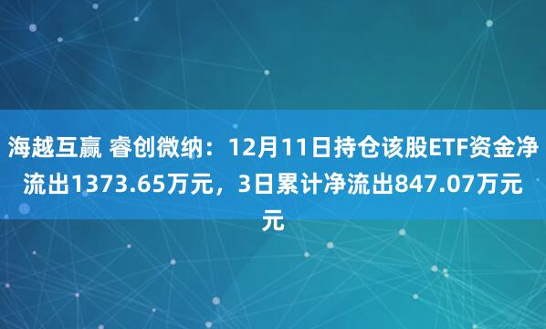 海越互赢 睿创微纳：12月11日持仓该股ETF资金净流出1373.65万元，3日累计净流出847.07万元