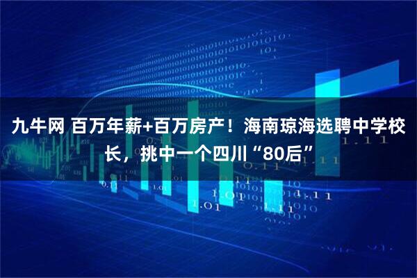 九牛网 百万年薪+百万房产！海南琼海选聘中学校长，挑中一个四川“80后”