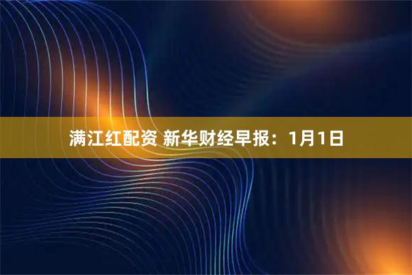 满江红配资 新华财经早报：1月1日