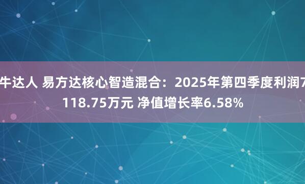 牛达人 易方达核心智造混合：2025年第四季度利润7118.75万元 净值增长率6.58%