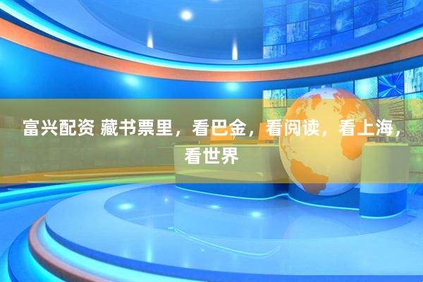 富兴配资 藏书票里，看巴金，看阅读，看上海，看世界