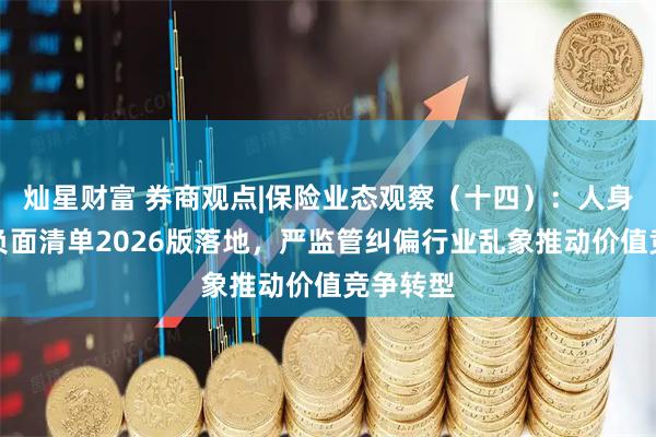 灿星财富 券商观点|保险业态观察（十四）：人身险产品负面清单2026版落地，严监管纠偏行业乱象推动价值竞争转型